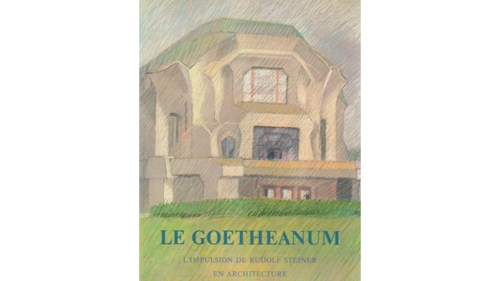 Goetheanum l'impulsion de Rudolf Steiner en architecture (Le)